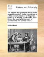 The Wisdom And Goodness Of God, In The Vegetable Creation, Farther Considered. In A Third Sermon Preached At The Parish-church Of St. Anne's, Black-fr di William Dodd edito da Gale Ecco, Print Editions