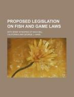 Proposed Legislation on Fish and Game Laws; With Brief Synopsis of Each Bill di California edito da Rarebooksclub.com