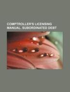 Comptroller's Licensing Manual. Subordinated Debt di U. S. Government, William Harper edito da General Books Llc