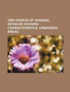 1990 Census Of Housing. Detailed Housing Characteristics. Urbanized Areas di U. S. Government, John Strype edito da General Books Llc
