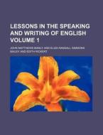 Lessons in the Speaking and Writing of English Volume 1 di John Matthews Manly edito da Rarebooksclub.com