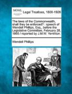 The Laws Of The Commonwealth, Shall They Be Enforced? : Speech Of Wendell Phillips, Esq., Before The Legislative Committee, February 28, 1865 / Repor di Wendell Phillips edito da Gale, Making Of Modern Law