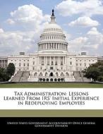 Tax Administration: Lessons Learned From Irs\' Initial Experience In Redeploying Employees edito da Bibliogov
