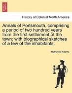 Annals of Portsmouth, comprising a period of two hundred years from the first settlement of the town; with biographical  di Nathaniel Adams edito da British Library, Historical Print Editions