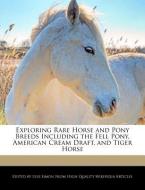 Exploring Rare Horse and Pony Breeds Including the Fell Pony, American Cream Draft, and Tiger Horse di Lyle Simon edito da WEBSTER S DIGITAL SERV S