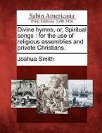 Divine Hymns, Or, Spiritual Songs: For the Use of Religious Assemblies and Private Christians. di Joshua Smith edito da Gale, Sabin Americana