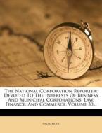 The National Corporation Reporter: Devoted to the Interests of Business and Municipal Corporations, Law, Finance, and Commerce, Volume 30... di Anonymous edito da Nabu Press