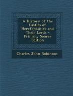 History of the Castles of Herefordshire and Their Lords di Charles John Robinson edito da Nabu Press