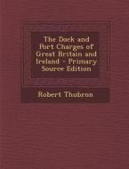 The Dock and Port Charges of Great Britain and Ireland di Robert Thubron edito da Nabu Press