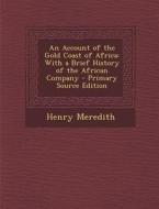 An Account of the Gold Coast of Africa: With a Brief History of the African Company di Henry Meredith edito da Nabu Press