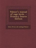 Palmer's Manual of Cage Birds di Solon [From Old Catalog] Palmer edito da Nabu Press