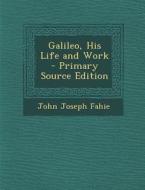 Galileo, His Life and Work di John Joseph Fahie edito da Nabu Press