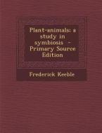 Plant-Animals; A Study in Symbiosis di Frederick Keeble edito da Nabu Press
