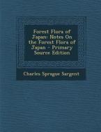 Forest Flora of Japan: Notes on the Forest Flora of Japan - Primary Source Edition di Charles Sprague Sargent edito da Nabu Press