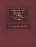 Modern Iron Foundry Practice di George Robert Bale edito da Nabu Press