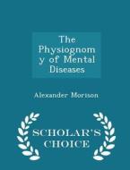 The Physiognomy Of Mental Diseases - Scholar's Choice Edition di Alexander Morison edito da Scholar's Choice
