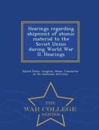 Hearings Regarding Shipment Of Atomic Material To The Soviet Union During World War Ii. Hearings - War College Series edito da War College Series