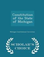 Constitution Of The State Of Michigan - Scholar's Choice Edition di Michigan Constitutional Convention edito da Scholar's Choice