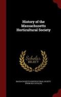 History Of The Massachusetts Horticultural Society edito da Andesite Press