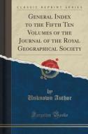 General Index To The Fifth Ten Volumes Of The Journal Of The Royal Geographical Society (classic Reprint) di Unknown Author edito da Forgotten Books