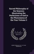 Sacred Philosophy Of The Seasons; Illustrating The Perfections Of God In The Phenomena Of The Year Volume 3 di Henry Duncan, F W P 1797-1843 Greenwood edito da Palala Press