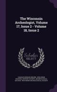 The Wisconsin Archeologist, Volume 17, Issue 2 - Volume 18, Issue 2 di Charles Edward Brown edito da Palala Press