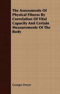 The Assessments Of Physical Fitness By Correlation Of Vital Capacity And Certain Measurements Of The Body di Georges Dreyer edito da Wolfenden Press
