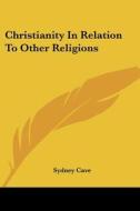 Christianity In Relation To Other Religions di Sydney Cave edito da Kessinger Publishing, Llc