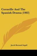 Corneille And The Spanish Drama (1902) di Jacob Bernard Segall edito da Nobel Press