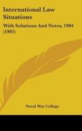 International Law Situations: With Solutions and Notes, 1904 (1905) di U. S. Naval War College, Naval War College edito da Kessinger Publishing