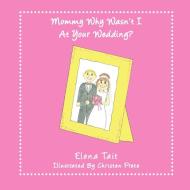 Mommy Why Wasn't I at Your Wedding? di Elena Tait edito da AUTHORHOUSE