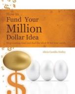 How to Fund Your Millon Dollar Idea: Stop Wasting Time and Find the Ideal Fit for Your Funding Needs di Alicia Castillo Holley edito da Createspace