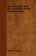 Our Great War and the Great War of the Ancient Greeks di Gilbert Murray edito da READ BOOKS