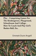 Play - Comprising Games For The Kindergarten, Playground, Schoolroom And College - How To Coach And Play Girl's Basket-B di Emmett Dunn Angell edito da Domville -Fife Press