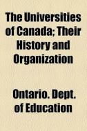 The Universities Of Canada; Their History And Organization di Ontario Dept of Education edito da General Books Llc