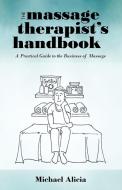 The Massage Therapist's Handbook: A Practical Guide to the Business of Massage di Michael Alicia edito da AUTHORHOUSE