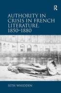 Authority In Crisis In French Literature, 1850-1880 di Seth Whidden edito da Taylor & Francis Ltd