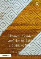Women, Gender and Art in Asia, c. 1500-1900 di Professor Melia Belli Bose edito da Taylor & Francis Ltd