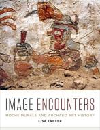 Image Encounters: Moche Murals and Archaeo Art History di Lisa Trever edito da UNIV OF TEXAS PR