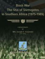 Bush War - The Use of Surrogates in Southern Africa (1975-1989) di Maj Joseph E. Escandon edito da Createspace