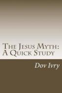 The Jesus Myth: A Quick Study di Dov Ivry edito da Createspace