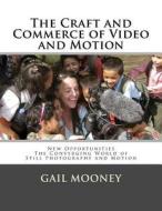 The Craft and Commerce of Video and Motion: New Opportunities in the Converging World of Still Photography & Motion di Gail Mooney edito da Createspace
