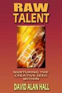 Raw Talent: Nurturing the Creative Seed Within di David Alan Hall edito da Createspace