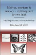 Motives, Emotions and Memory - Exploring How Doctors Think: Selected Posts from the Illusions of Autonomy Blog di Philip A. Berry, Dr Philip a. Berry edito da Createspace