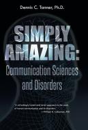 Simply Amazing: Communication Sciences and Disorders di Dennis C. Tanner Ph. D. edito da AUTHORHOUSE
