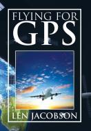 Flying for GPS di Len Jacobson edito da Xlibris
