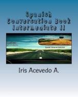 Spanish Conversation Book Intermediate II: Spanish Dialogues di Iris Acevedo a., Costarica Spanishonline Language School edito da Createspace