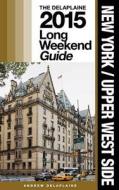 New York / Upper West Side - The Delaplaine 2015 Long Weekend Guide di Andrew Delaplaine edito da Createspace