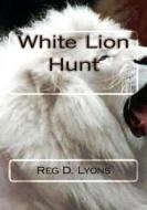 White Lion Hunt di MR Reg D. Lyons edito da Createspace