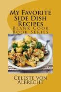 My Favorite Side Dish Recipes: Blank Cook Book Series di Celeste Von Albrecht edito da Createspace Independent Publishing Platform
